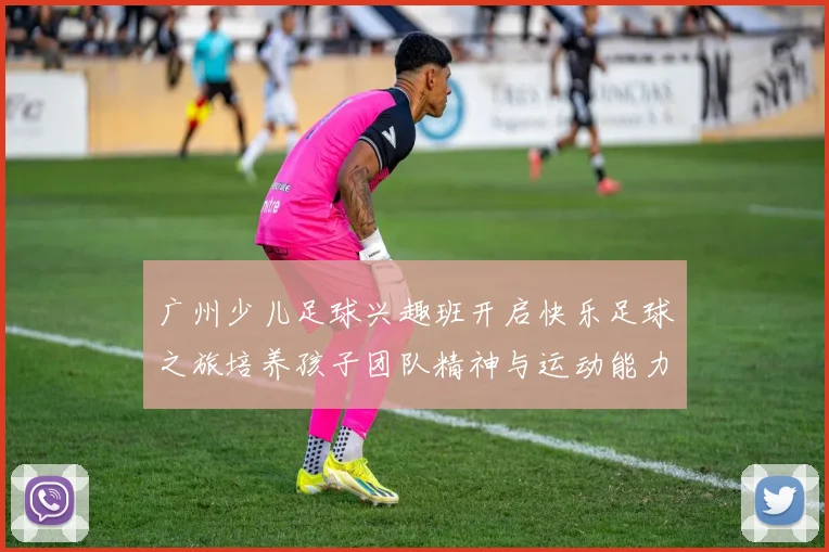 广州少儿足球兴趣班开启快乐足球之旅培养孩子团队精神与运动能力