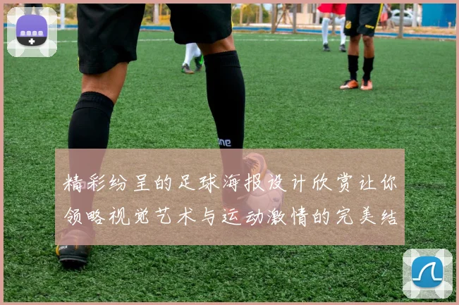 精彩纷呈的足球海报设计欣赏让你领略视觉艺术与运动激情的完美结合