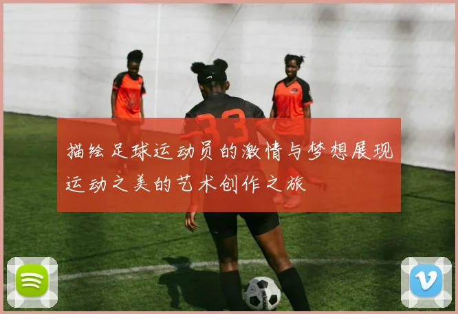 描绘足球运动员的激情与梦想展现运动之美的艺术创作之旅